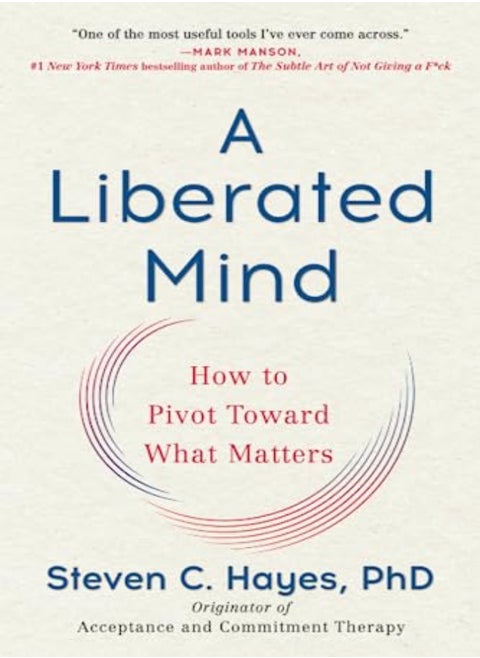 A Liberated Mind How To Pivot Toward What Matters by Hayes, Steven C, PhD Paperback