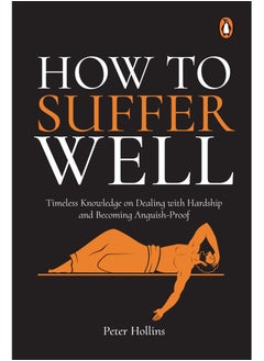 How to Suffer Well: Timeless Knowledge On Dealing With Hardship And Becoming Anguish-Proof By Peter Hollins 
