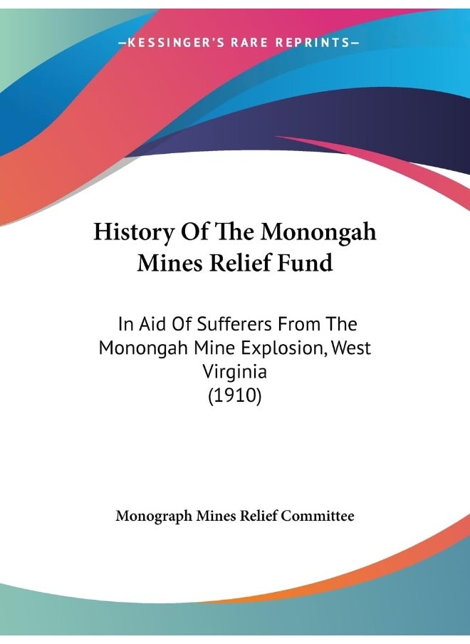 History Of The Monongah Mines Relief Fund: In Aid Of Sufferers From The Monongah Mine Explosi 