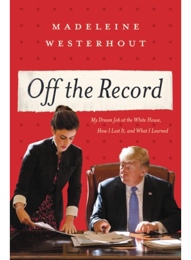 Off the Record : My Dream Job at the White House, How I Lost It, and What I Learned 