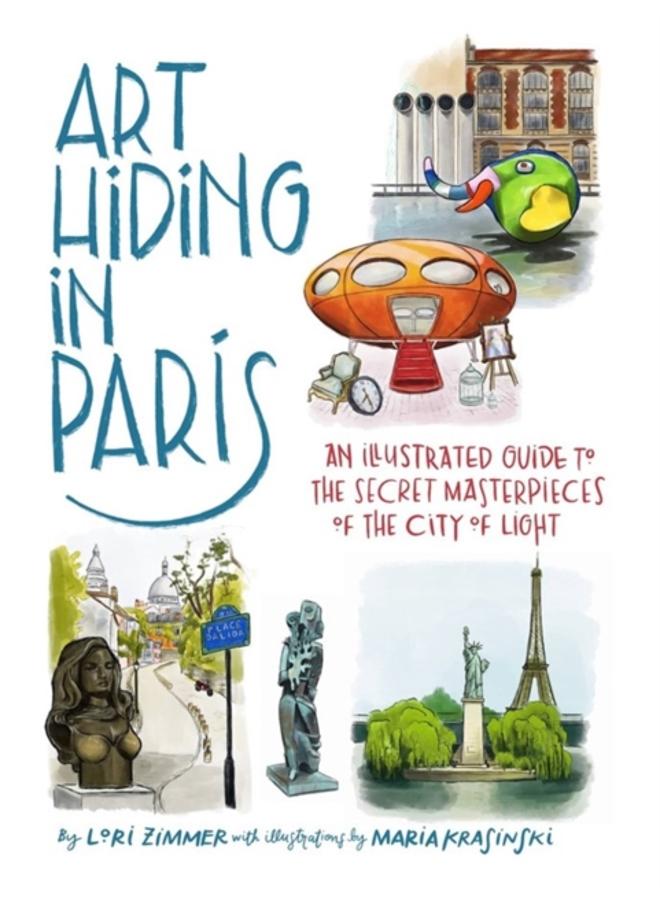 Art Hiding in Paris : An Illustrated Guide to the Secret Masterpieces of the City of Light 