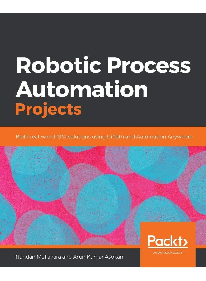 Robotic Process Automation Projects: Build real-world RPA solutions using UiPath and Automation Anywhere
