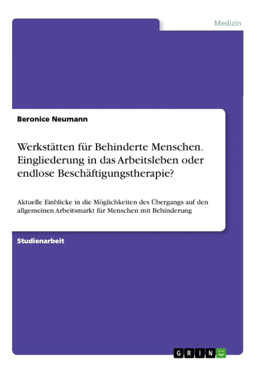Werkstätten für Behinderte Menschen. Eingliederung in das Arbeitsleben oder endlose Beschäftigungstherapie?: Aktuelle Einblicke in die Möglichkeiten ... Arbeitsmarkt für Menschen mit Behinderung 