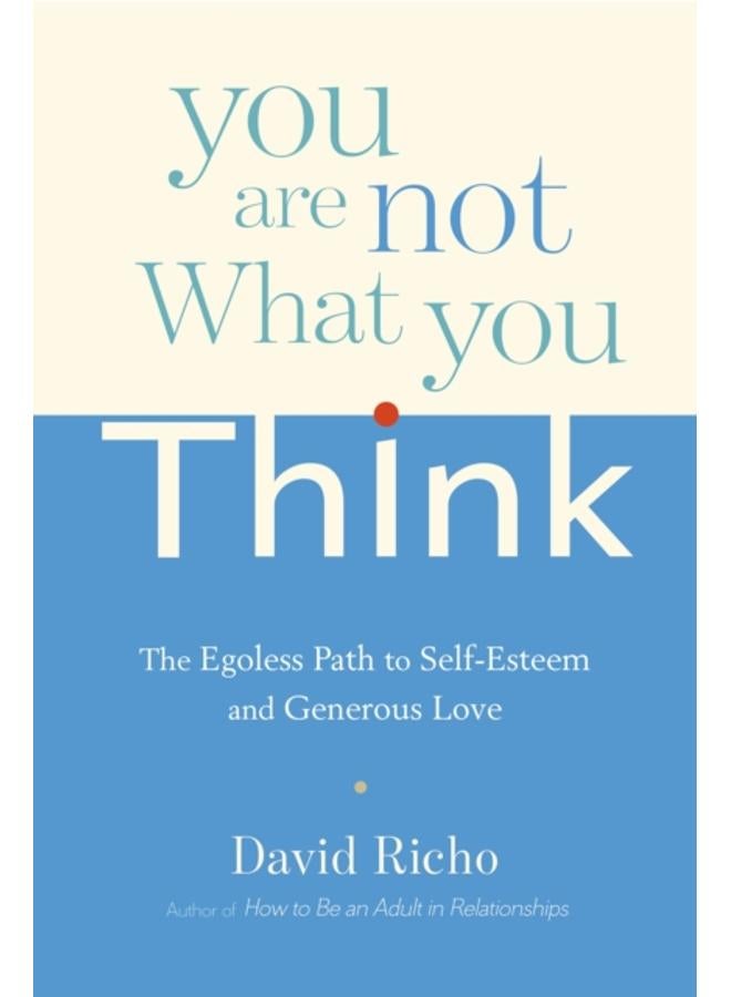 You Are Not What You Think : The Egoless Path to Self-Esteem and Generous Love 