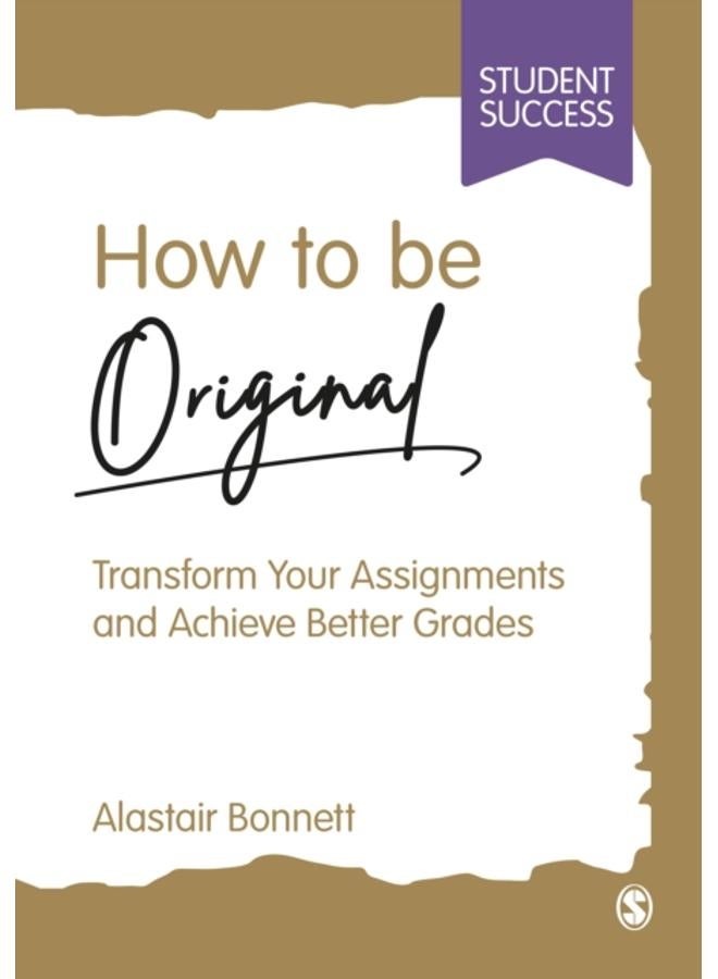How to be Original : Transform Your Assignments and Achieve Better Grades 