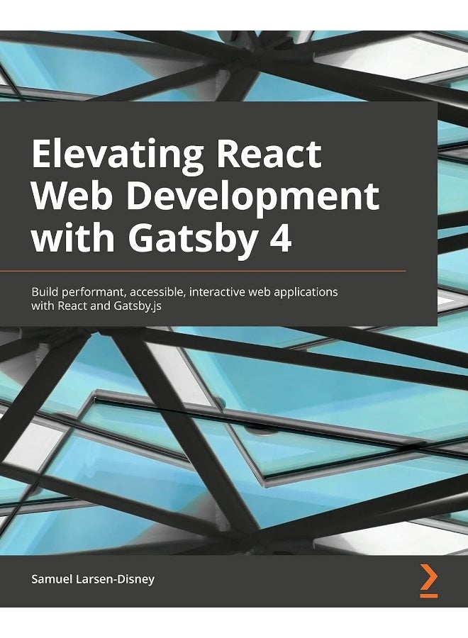 Elevating React Web Development with Gatsby: Practical guide to building performant, accessible, and interactive web apps with React and Gatsby.js 4 