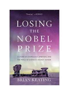 Losing The Nobel Prize : A Story Of Cosmology, Ambition, And The Perils Of Science's Highest Honor 