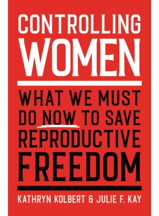 Controlling Women What We Must Do Now to Save Reproductive Freedom - Hardback