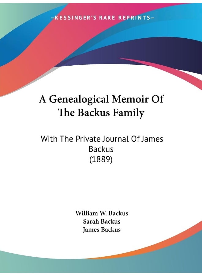 A Genealogical Memoir Of The Backus Family: With The Private Journal Of James Backus (1889)