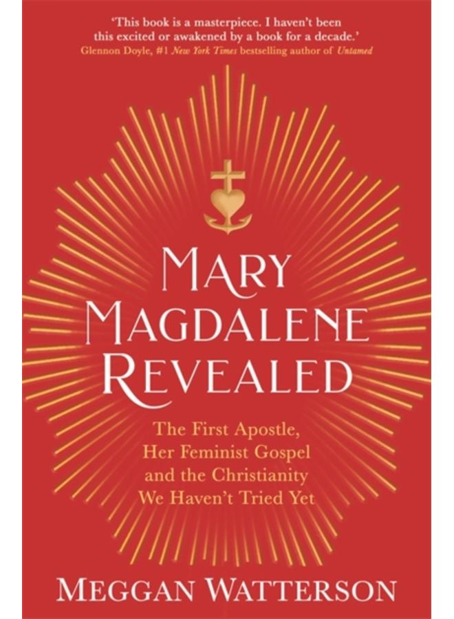 Mary Magdalene Revealed : The First Apostle, Her Feminist Gospel & the Christianity We Haven't Tried Yet 
