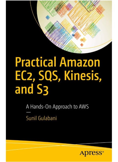 Practical Amazon EC2, SQS, Kinesis, and S3: A Hands-On Approach to AWS