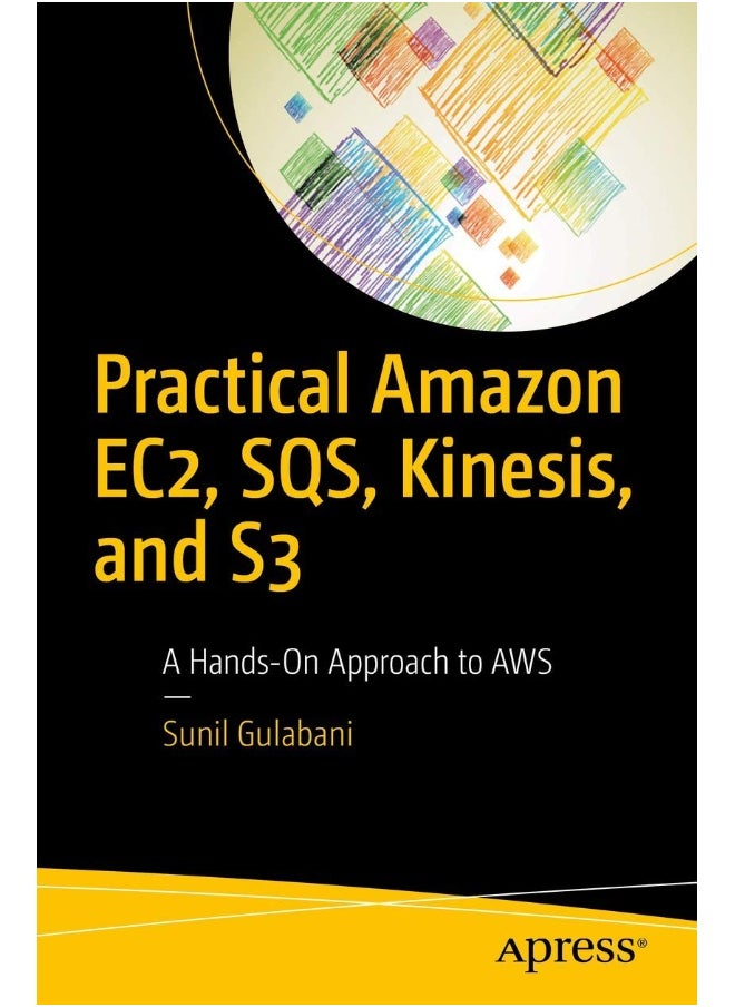 Practical Amazon EC2, SQS, Kinesis, and S3: A Hands-On Approach to AWS 
