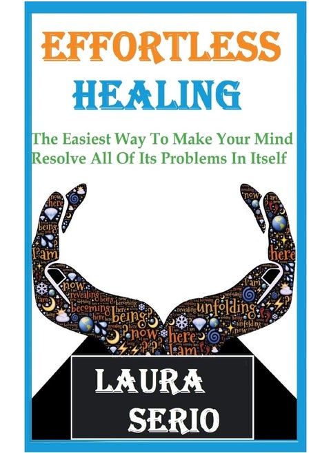 Effortless Healing: The Easiest Way To Make Your Mind Resolve All Of Its Problems In Itself