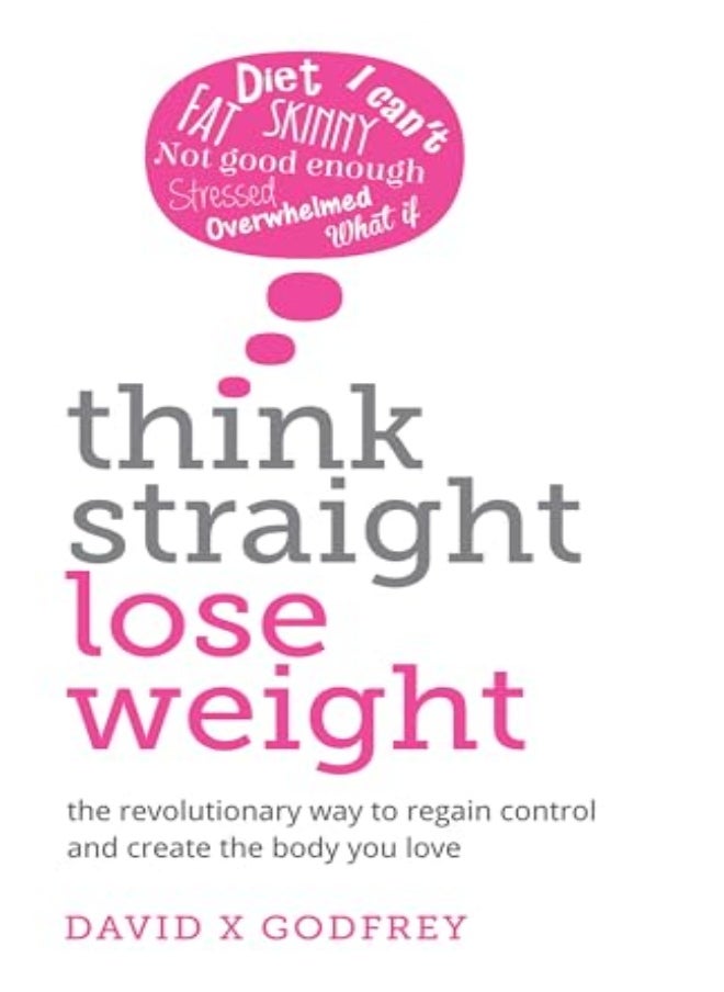 Think Straight Lose Weight The Revolutionary Way To Regain Control And Create The Body You Love 