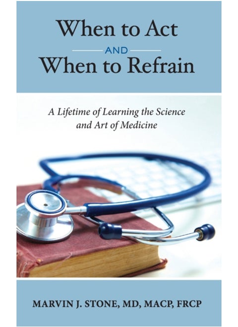 When to Act and When to Refrain : A Lifetime of Learning the Science and Art of Medicine (revised edition)