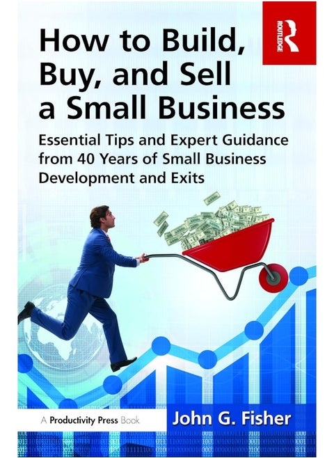 How to Build, Buy, and Sell a Small Business: Essential Tips and Expert Guidance from 40 Years of Small Business Development