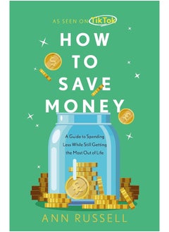 How To Save Money: A Guide to Spending Less While Still Getting the M 