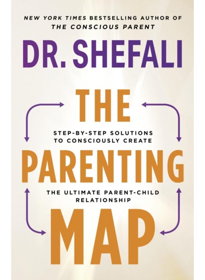The Parenting Map : Step-by-Step Solutions to Consciously Create the Ultimate Parent-Child Relationship 