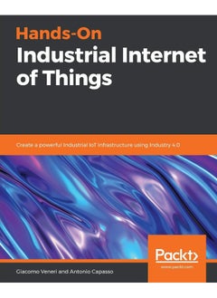 Hands-On Industrial Internet of Things: Create a powerful Industrial IoT infrastructure using Industry 4.0 