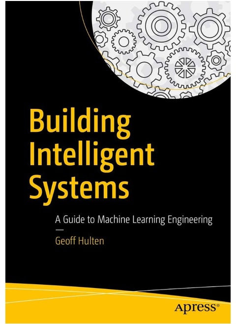 Building Intelligent Systems: A Guide to Machine Learning Engineering