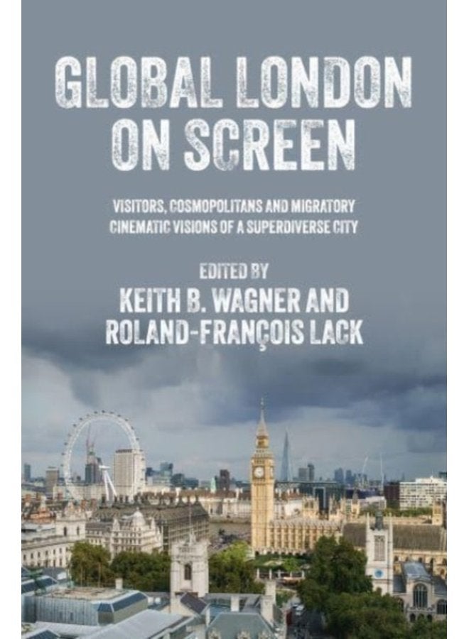 Global London on Screen Visitors Cosmopolitans and Migratory Cinematic Visions of a Superdiverse City - Hardback