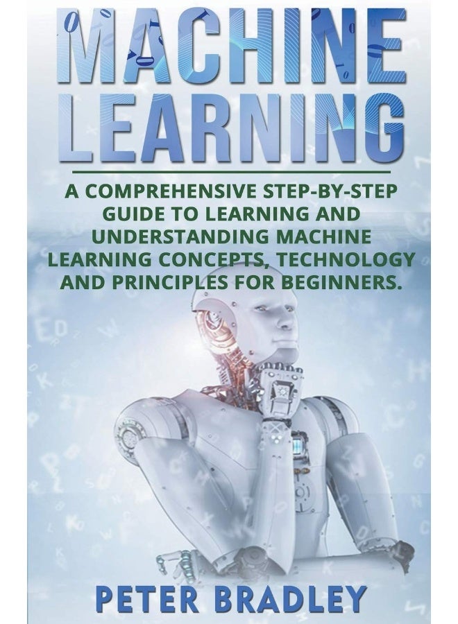 Machine Learning: A Comprehensive, Step-by-Step Guide to Learning and Understanding Machine Learning Concepts, Technology and Principles for Beginners - Image 1