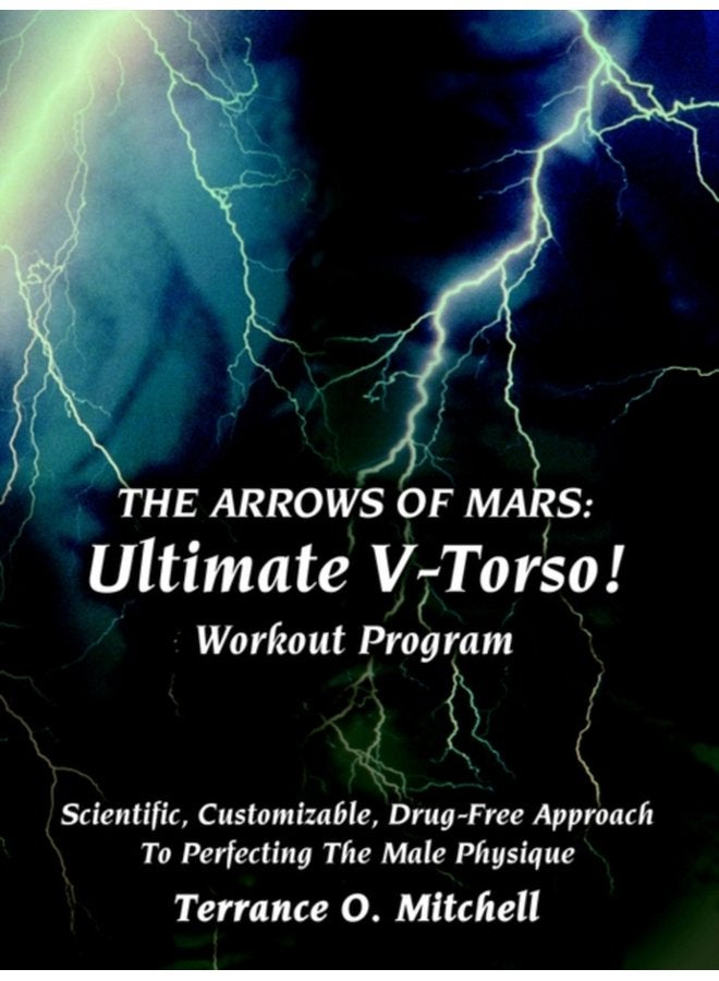 The Arrows of Mars Ultimate V Torso Workout Program Scientific Customizable Drug Free Approach To Perfecting The Male Physique - Paperback