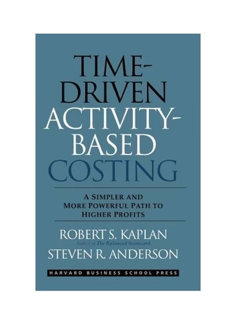 Time-Driven Activity-Based Costing: A Simpler And More Powerful Path To Higher Profits