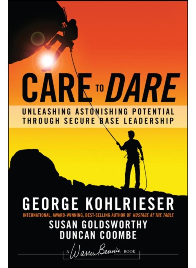 Care to Dare : Unleashing Astonishing Potential Through Secure Base Leadership 