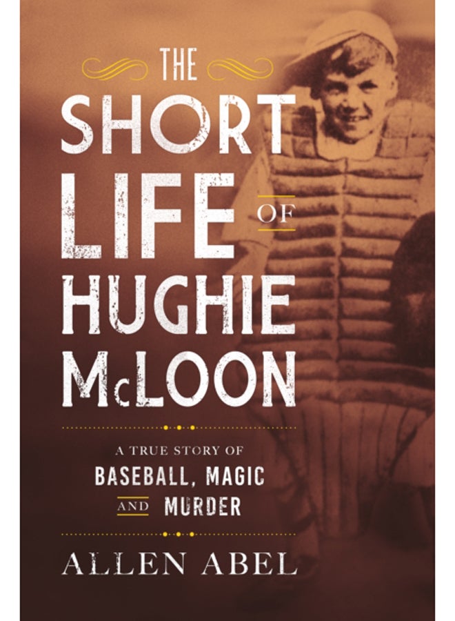 The Short Life of Hughie McLoon : A True Story of Baseball, Magic and Murder 