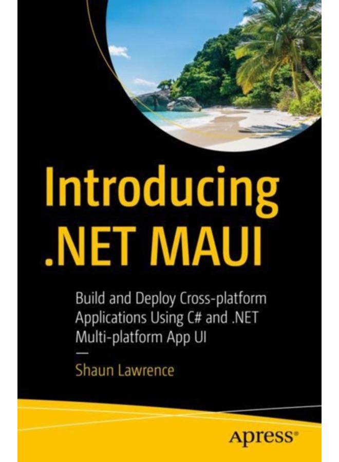 Introducing .NET MAUI : Build and Deploy Cross-platform Applications Using C# and .NET Multi-platform App UI 