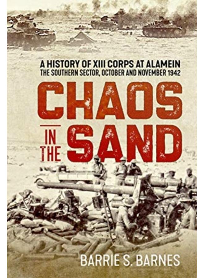 Chaos in the Sand : A History of XIII Corps at Alamein. the Southern Sector, October and November 1942