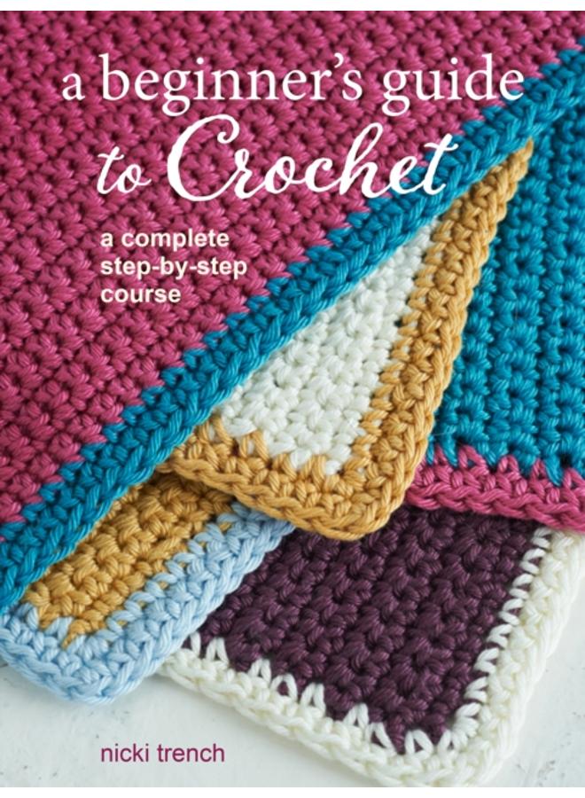 A Beginner's Guide to Crochet : A Complete Step-by-Step Course 