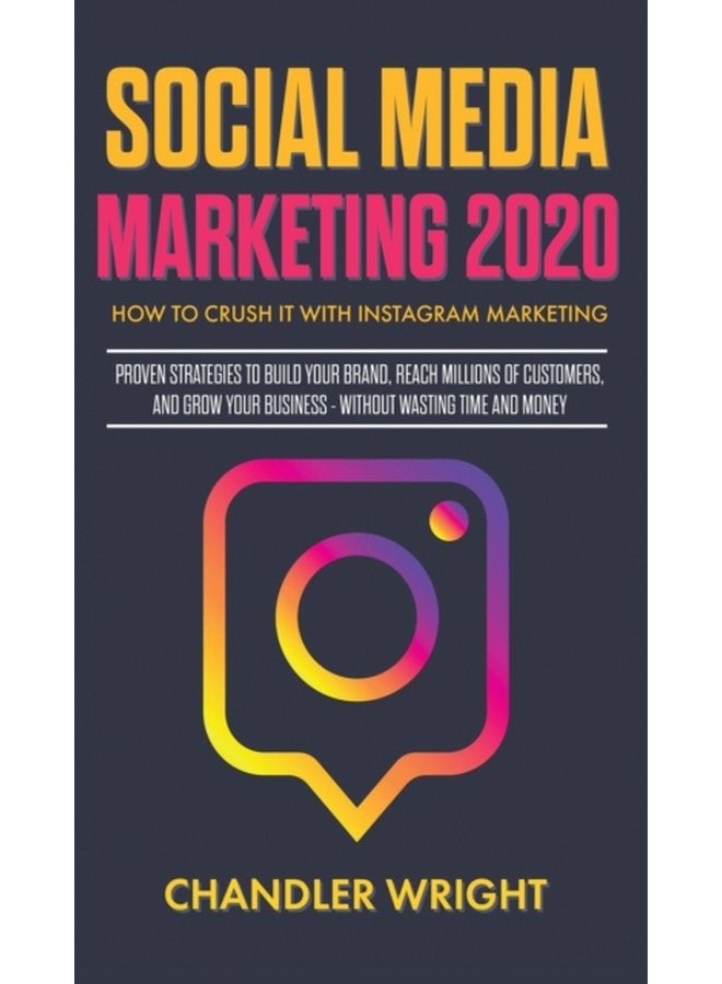 Social Media Marketing 2020 How to Crush it with Instagram Marketing Proven Strategies to Build Your Brand Reach Millions of Customers and Grow Your Business Without Wasting Time and Money - Hardback