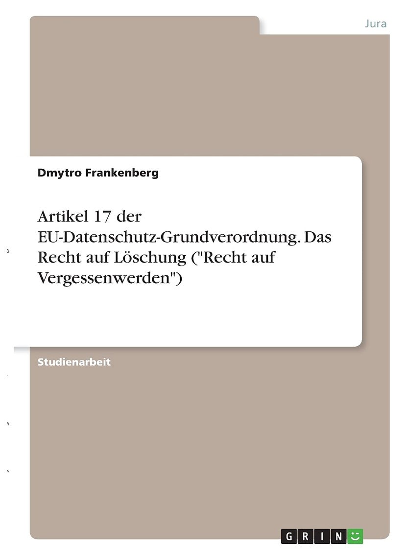 Artikel 17 der EU-Datenschutz-Grundverordnung. Das Recht auf Löschung ("Recht auf Vergessenwerden") 