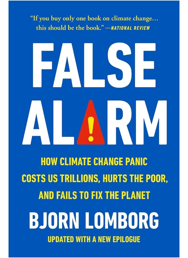 False Alarm: How Climate Change Panic Costs Us Trillions, Hurts the Poor, and Fails to Fix the Planet 