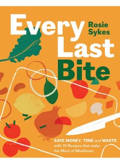 Every Last Bite: Save Money, Time and Waste with 70 Recipes that Ma  - Image 1