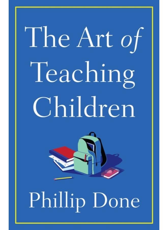 The Art of Teaching Children : All I Learned from a Lifetime in the Classroom 