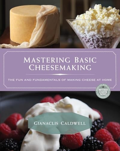 Mastering Basic Cheesemaking The Fun And Fundamentals Of Making Cheese At Home 