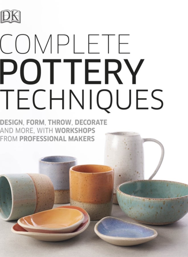 Complete Pottery Techniques : Design, Form, Throw, Decorate and More, with Workshops from Professional Makers