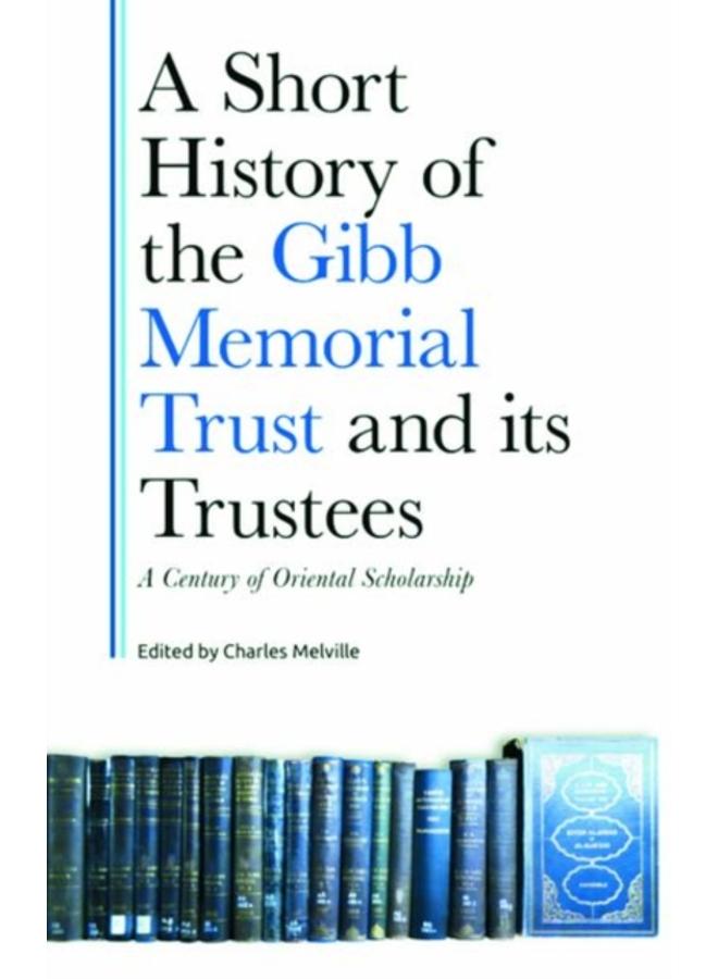 A Short History of the Gibb Memorial Trust and its Trustees : A Century of Oriental Scholarship 