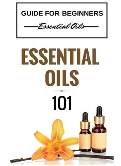 Essential Oils 101: Essential Oils for beginners - Essential Oils 101 - Essential Oils Guide Basics (FREE BONUS INCLUDED)