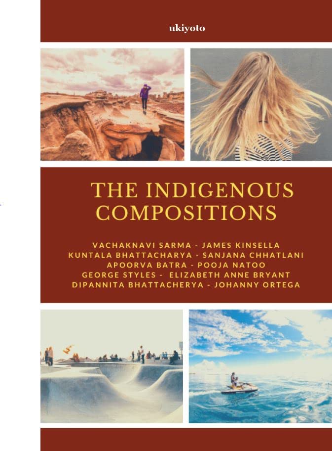 The Indigenous Compositions [Paperback] Vachaknavi Sarma, James Kinsella, Apoorva Batra, Sanjana Chhatlani, Johanny Ortega, Elizabeth Anne, Bryant Pooja, Nato George Styles, Dipannita Bhattacherya, Kuntala Bhattacharya