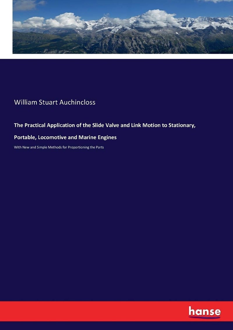 The Practical Application of the Slide Valve and Link Motion to Stationary, Portable, Locomotive and Marine Engines: With New and Simple Methods for Proportioning the Parts  - Image 1