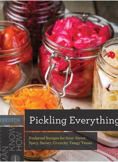 Pickling Everything : Foolproof Recipes for Sour, Sweet, Spicy, Savory, Crunchy, Tangy Treats : 0 