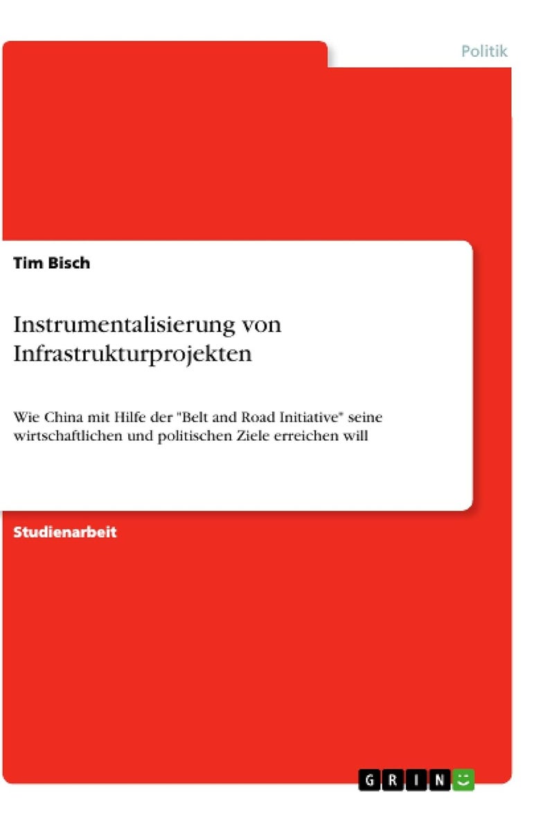 Instrumentalisierung von Infrastrukturprojekten: Wie China mit Hilfe der "Belt and Road Initiative" seine wirtschaftlichen und politischen Ziele erreichen will 