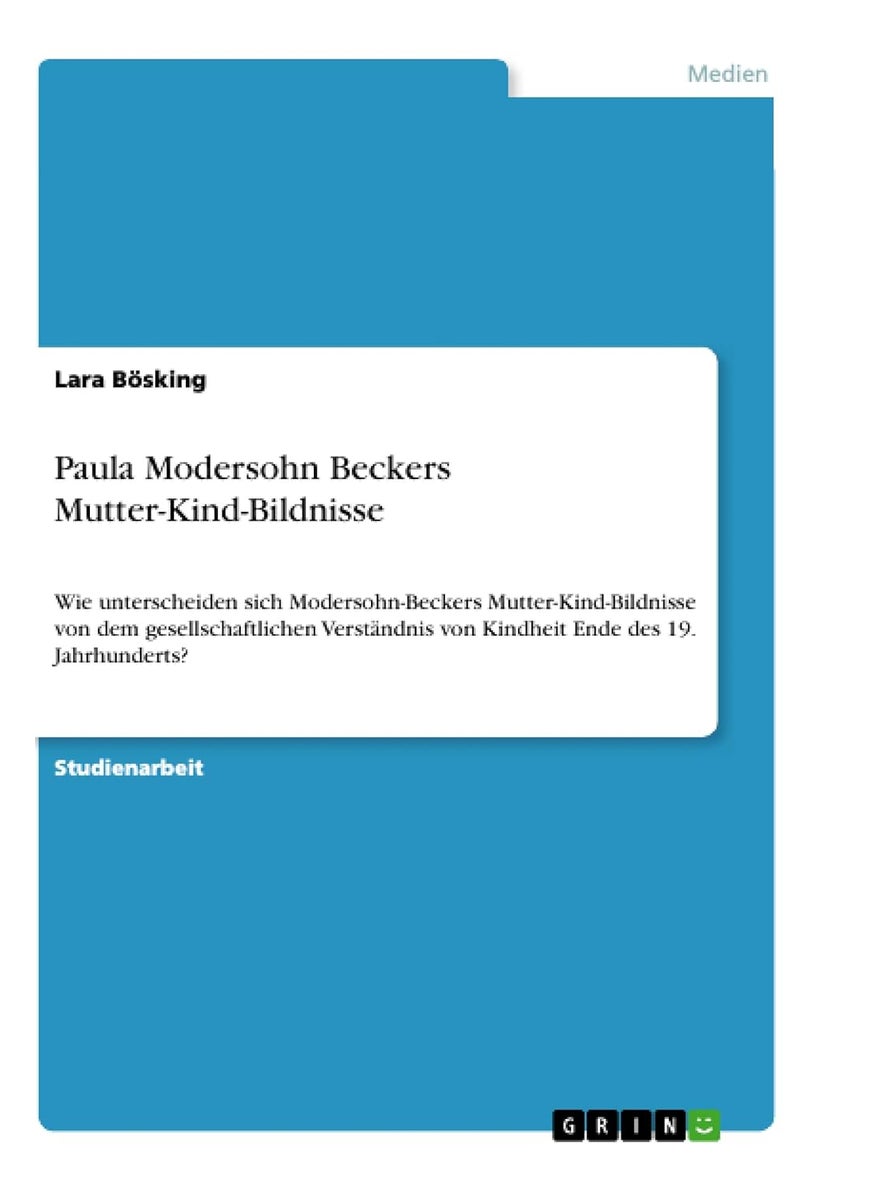 Paula Modersohn Beckers Mutter-Kind-Bildnisse: Wie unterscheiden sich Modersohn-Beckers Mutter-Kind-Bildnisse von dem gesellschaftlichen Verständnis von Kindheit Ende des 19. Jahrhunderts? 