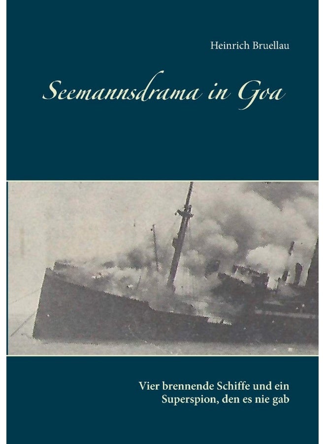 Seemannsdrama in Goa - Vier brennende Schiffe und ein Superspion, den es nie gab: Legende und Wirklichkeit des Handelskrieges im Indischen Ozean