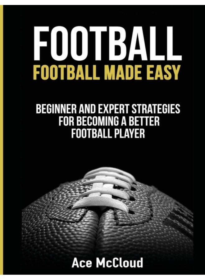Football Football Made Easy Beginner and Expert Strategies For Becoming A Better Football Player - Hardback