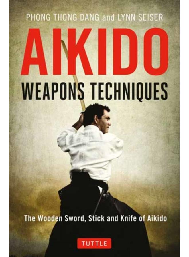 Aikido Weapons Techniques : The Wooden Sword, Stick and Knife of Aikido